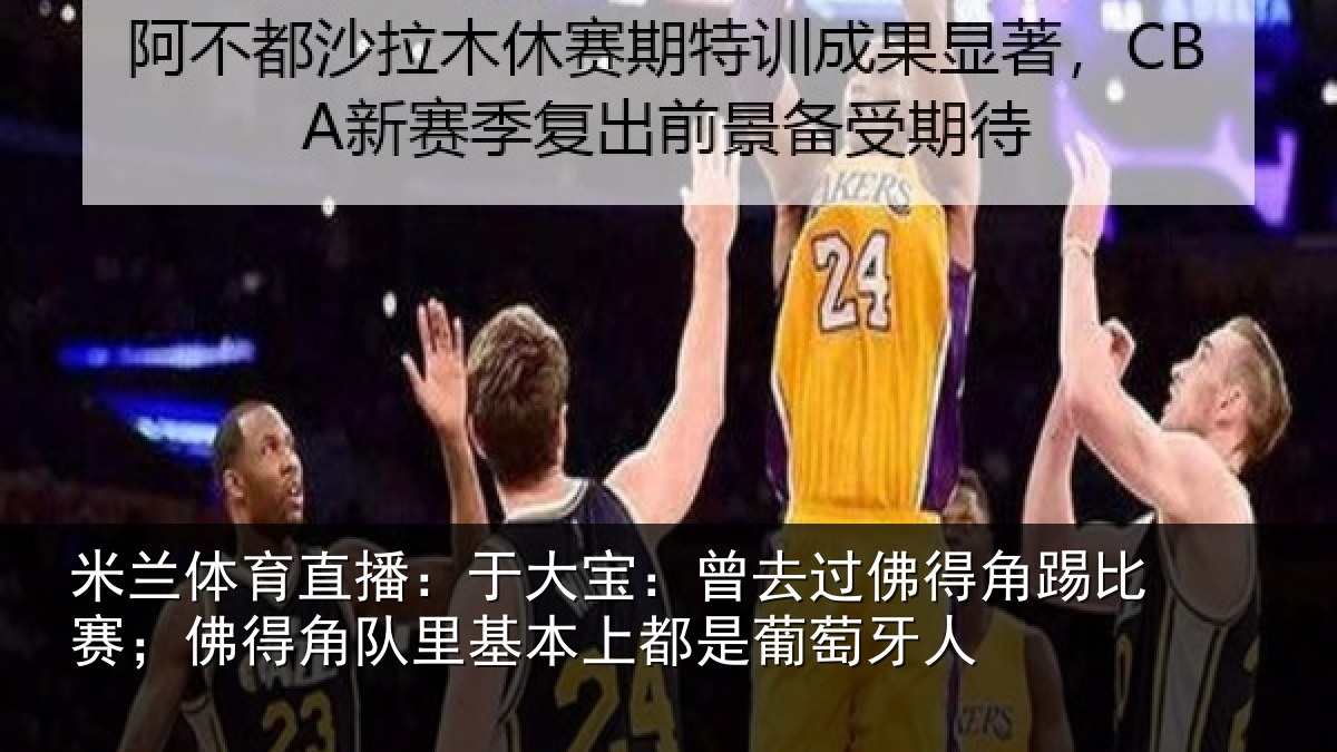 米兰体育直播：于大宝：曾去过佛得角踢比赛；佛得角队里基本上都是葡萄牙人