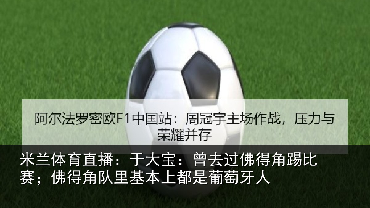 米兰体育直播：于大宝：曾去过佛得角踢比赛；佛得角队里基本上都是葡萄牙人