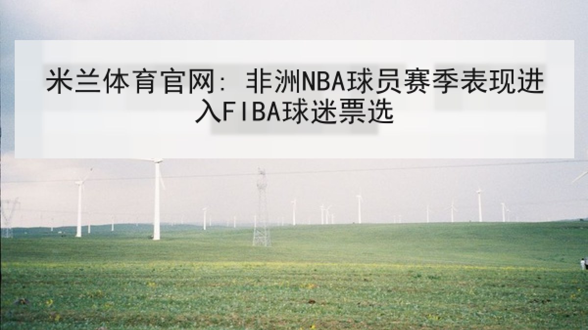 米兰体育官网: 非洲NBA球员赛季表现进入FIBA球迷票选 米兰体育官网: 非洲NBA球员赛季表现进入FIBA球迷票选