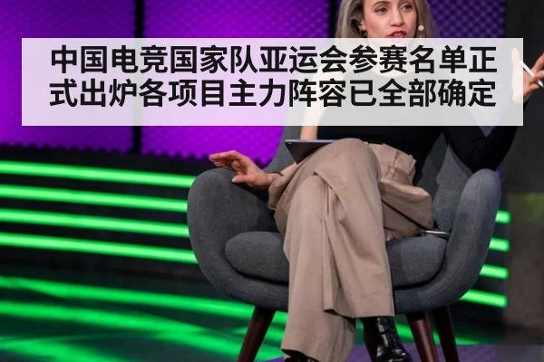 中国电竞国家队亚运会参赛名单正式出炉各项目主力阵容已全部确定