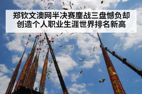 郑钦文澳网半决赛鏖战三盘憾负却创造个人职业生涯世界排名新高