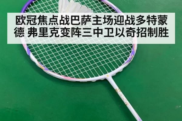 欧冠焦点战巴萨主场迎战多特蒙德 弗里克变阵三中卫以奇招制胜
