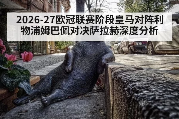 2026-27欧冠联赛阶段皇马对阵利物浦姆巴佩对决萨拉赫深度分析